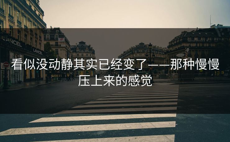 看似没动静其实已经变了——那种慢慢压上来的感觉