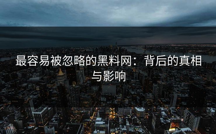 最容易被忽略的黑料网：背后的真相与影响