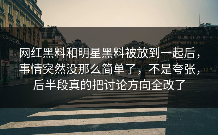 网红黑料和明星黑料被放到一起后，事情突然没那么简单了，不是夸张，后半段真的把讨论方向全改了