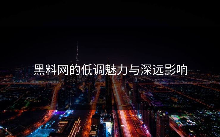 黑料网的低调魅力与深远影响