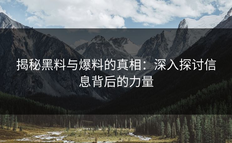 揭秘黑料与爆料的真相：深入探讨信息背后的力量