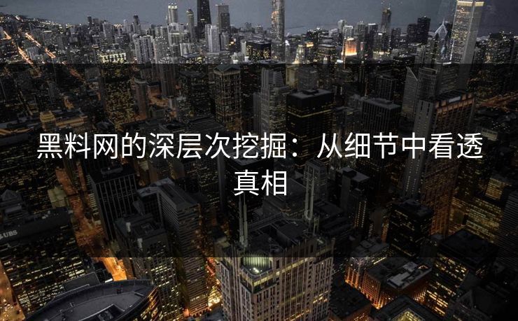 黑料网的深层次挖掘：从细节中看透真相