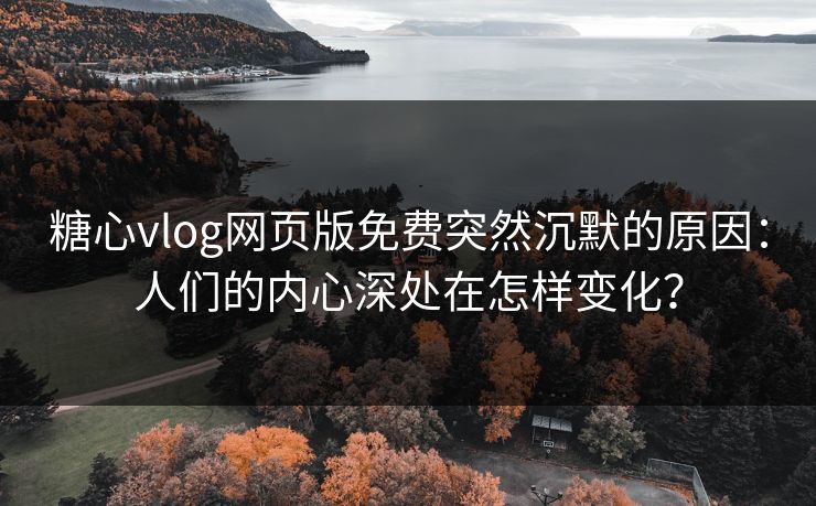糖心vlog网页版免费突然沉默的原因：人们的内心深处在怎样变化？