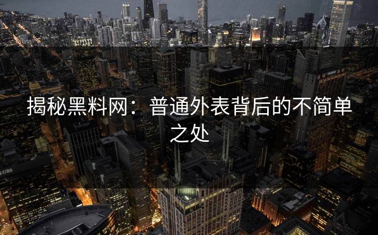 揭秘黑料网：普通外表背后的不简单之处
