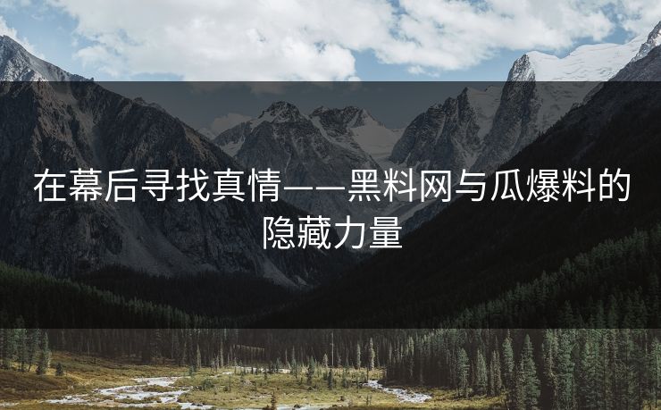 在幕后寻找真情——黑料网与瓜爆料的隐藏力量