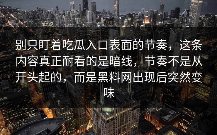 别只盯着吃瓜入口表面的节奏，这条内容真正耐看的是暗线，节奏不是从开头起的，而是黑料网出现后突然变味