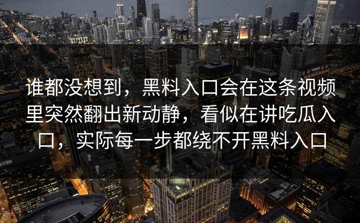 谁都没想到，黑料入口会在这条视频里突然翻出新动静，看似在讲吃瓜入口，实际每一步都绕不开黑料入口