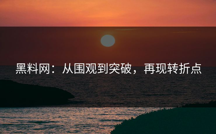 黑料网：从围观到突破，再现转折点