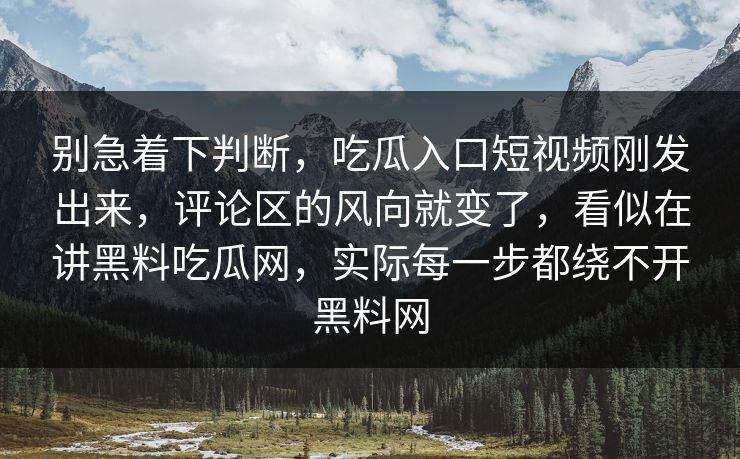 别急着下判断，吃瓜入口短视频刚发出来，评论区的风向就变了，看似在讲黑料吃瓜网，实际每一步都绕不开黑料网