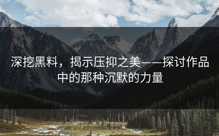 深挖黑料，揭示压抑之美——探讨作品中的那种沉默的力量