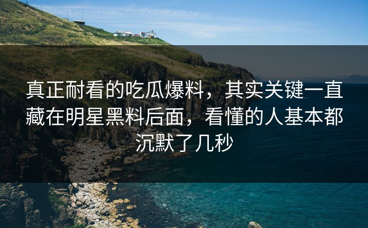 真正耐看的吃瓜爆料,其实关键一直藏在明星黑料后面,看懂的人基本都沉默了几秒 真正耐看的吃瓜爆料,其实关键一直藏在明星黑料后面,看懂的人基本都沉默了几秒