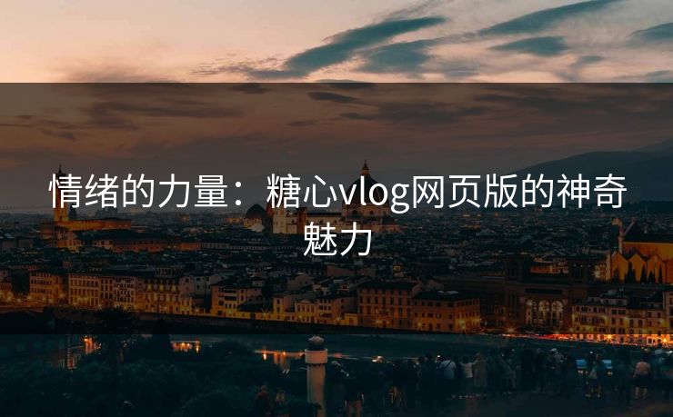 情绪的力量:糖心vlog网页版的神奇魅力 情绪的力量:糖心vlog网页版的神奇魅力