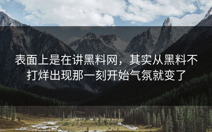 表面上是在讲黑料网,其实从黑料不打烊出现那一刻开始气氛就变了 表面上是在讲黑料网,其实从黑料不打烊出现那一刻开始气氛就变了