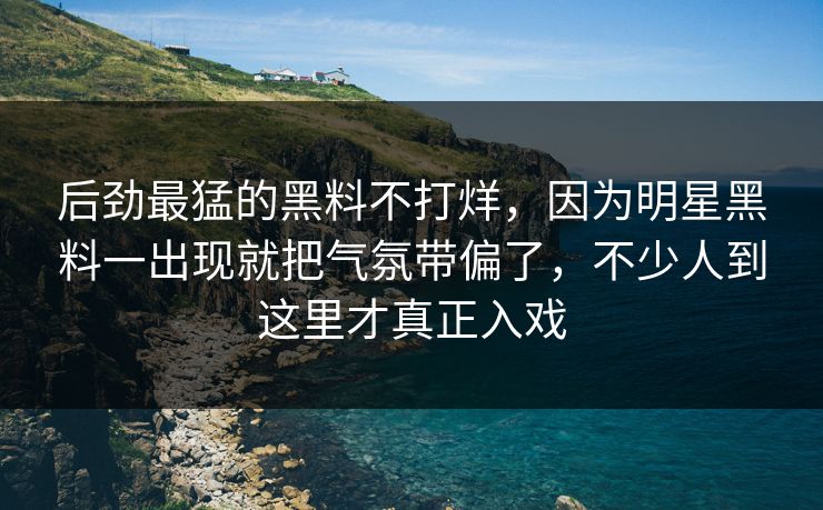 后劲最猛的黑料不打烊,因为明星黑料一出现就把气氛带偏了,不少人到这里才真正入戏 后劲最猛的黑料不打烊,因为明星黑料一出现就把气氛带偏了,不少人到这里才真正入戏