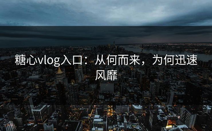 糖心vlog入口:从何而来,为何迅速风靡 糖心vlog入口:从何而来,为何迅速风靡